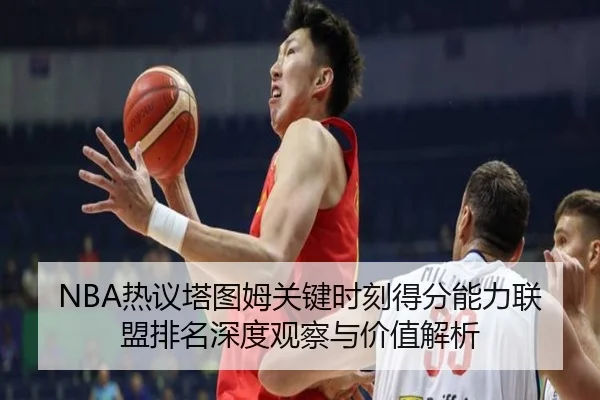 NBA热议塔图姆关键时刻得分能力联盟排名深度观察与价值解析